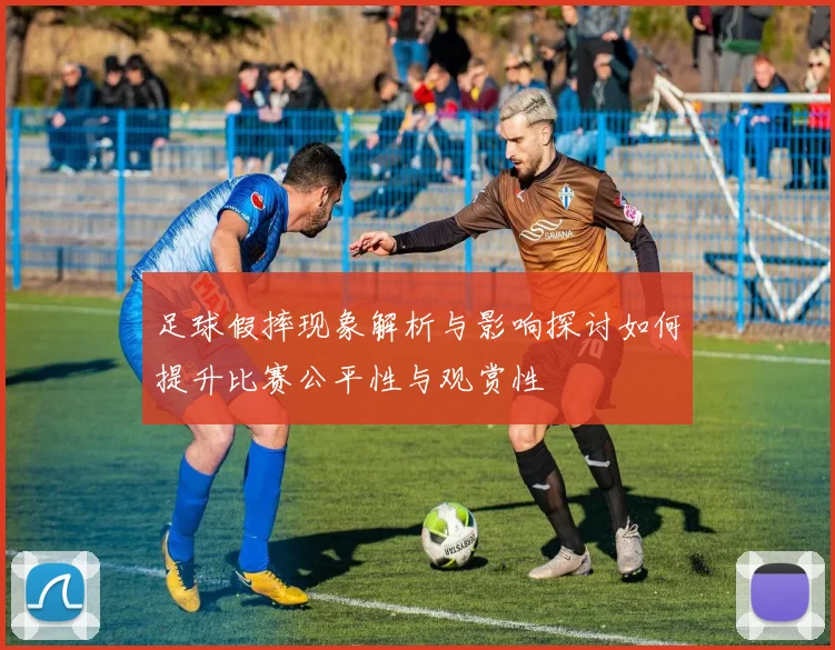 足球假摔现象解析与影响探讨如何提升比赛公平性与观赏性