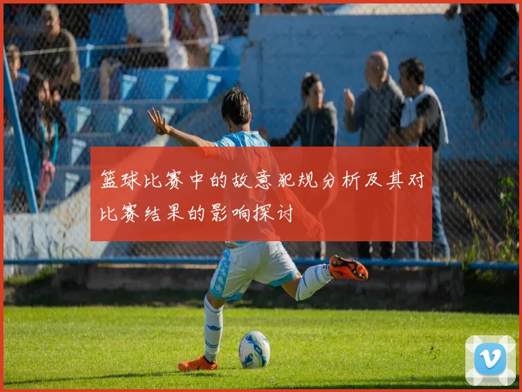 篮球比赛中的故意犯规分析及其对比赛结果的影响探讨