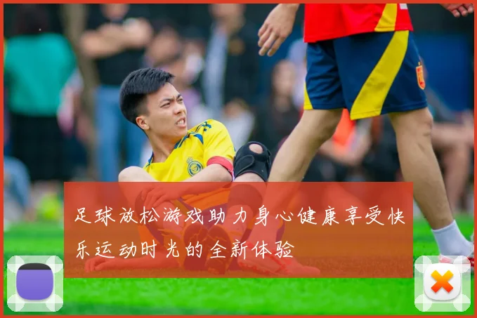 足球放松游戏助力身心健康享受快乐运动时光的全新体验