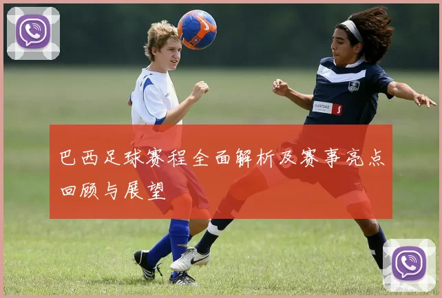 巴西足球赛程全面解析及赛事亮点回顾与展望
