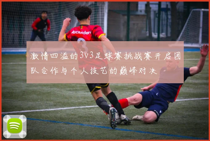 激情四溢的3v3足球赛挑战赛开启团队合作与个人技艺的巅峰对决