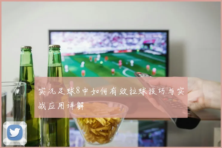 实况足球8中如何有效拉球技巧与实战应用详解