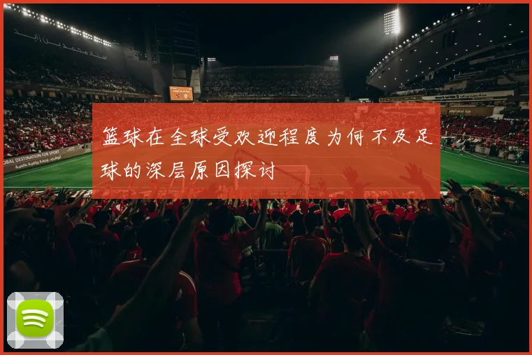 篮球在全球受欢迎程度为何不及足球的深层原因探讨