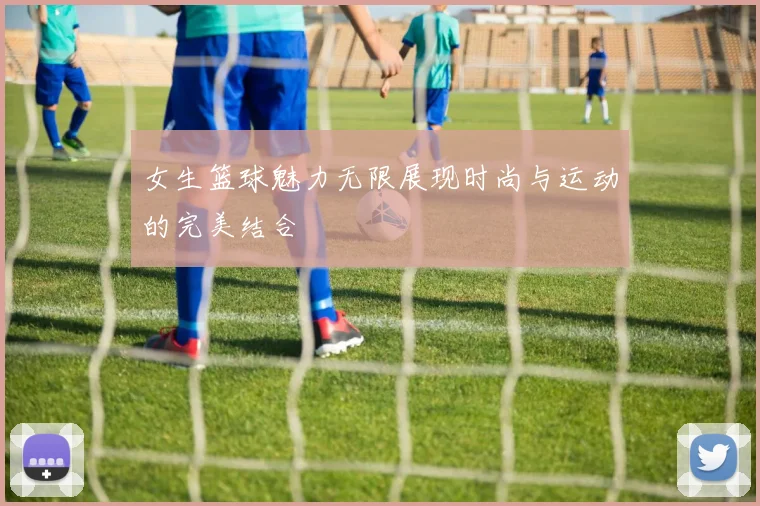 女生篮球魅力无限展现时尚与运动的完美结合