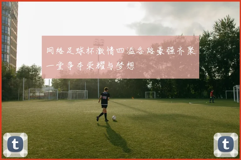 网络足球杯激情四溢各路豪强齐聚一堂争夺荣耀与梦想