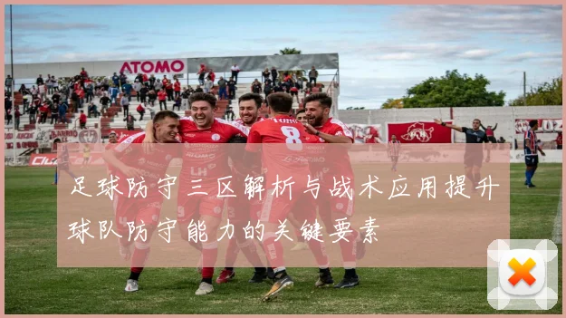 足球防守三区解析与战术应用提升球队防守能力的关键要素