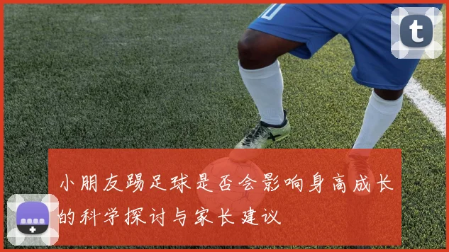 小朋友踢足球是否会影响身高成长的科学探讨与家长建议