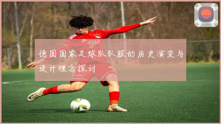 德国国家足球队队服的历史演变与设计理念探讨