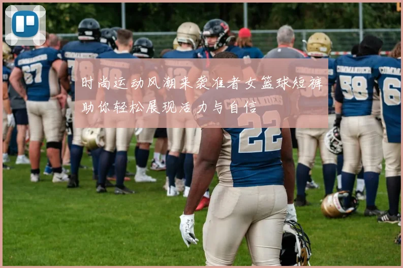 时尚运动风潮来袭准者女篮球短裤助你轻松展现活力与自信